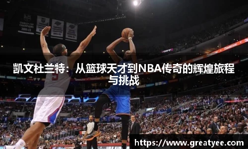 凯文杜兰特：从篮球天才到NBA传奇的辉煌旅程与挑战