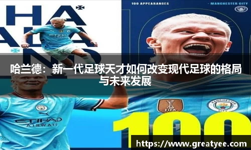 哈兰德：新一代足球天才如何改变现代足球的格局与未来发展